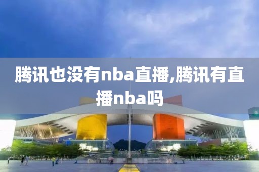 腾讯也没有nba直播,腾讯有直播nba吗