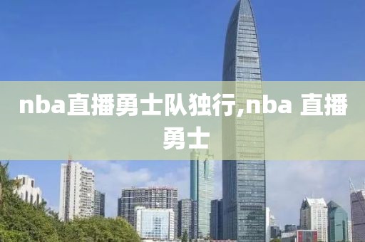 nba直播勇士队独行,nba 直播 勇士