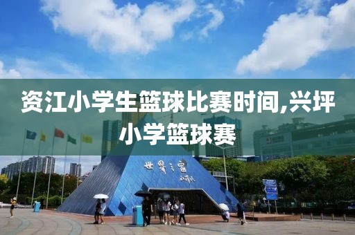 资江小学生篮球比赛时间,兴坪小学篮球赛