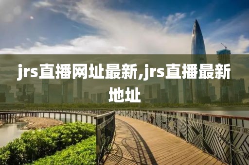 jrs直播网址最新,jrs直播最新地址