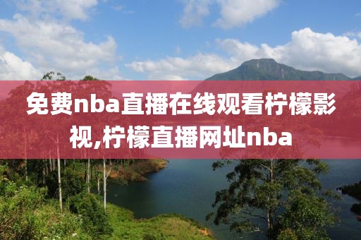 免费nba直播在线观看柠檬影视,柠檬直播网址nba