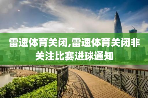 雷速体育关闭,雷速体育关闭非关注比赛进球通知