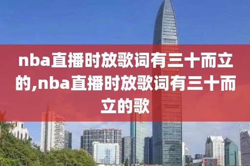 nba直播时放歌词有三十而立的,nba直播时放歌词有三十而立的歌