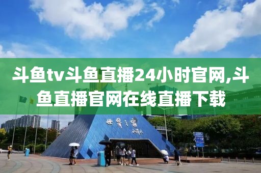 斗鱼tv斗鱼直播24小时官网,斗鱼直播官网在线直播下载