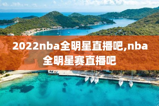 2022nba全明星直播吧,nba全明星赛直播吧