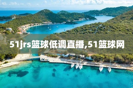 51jrs篮球低调直播,51篮球网