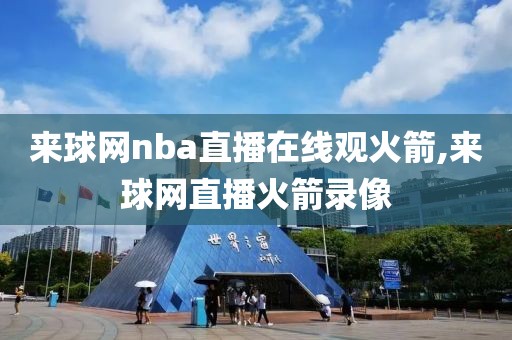 来球网nba直播在线观火箭,来球网直播火箭录像