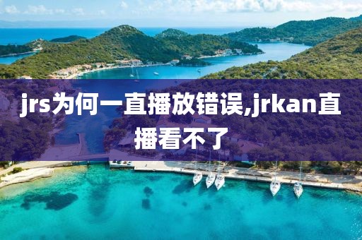 jrs为何一直播放错误,jrkan直播看不了