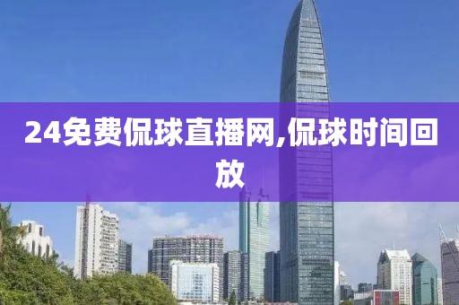 24免费侃球直播网,侃球时间回放
