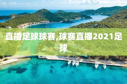 直播足球球赛,球赛直播2021足球
