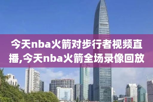 今天nba火箭对步行者视频直播,今天nba火箭全场录像回放