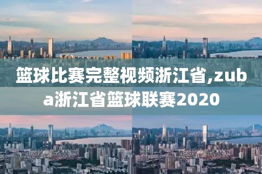 篮球比赛完整视频浙江省,zuba浙江省篮球联赛2020