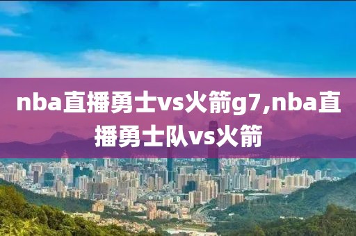 nba直播勇士vs火箭g7,nba直播勇士队vs火箭