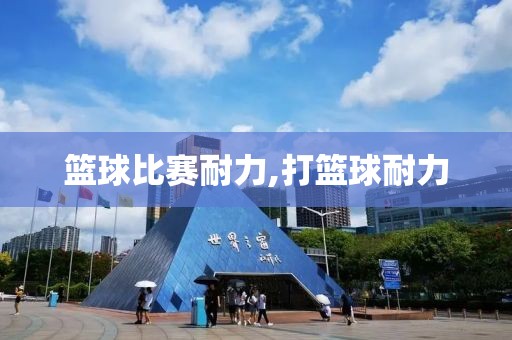 篮球比赛耐力,打篮球耐力