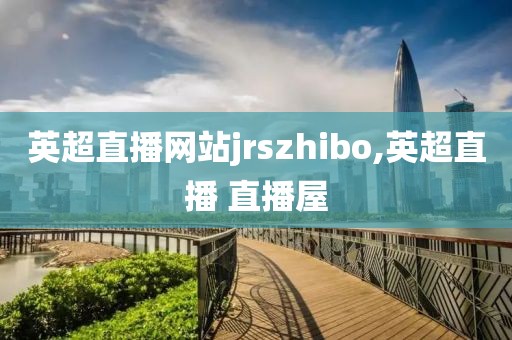 英超直播网站jrszhibo,英超直播 直播屋