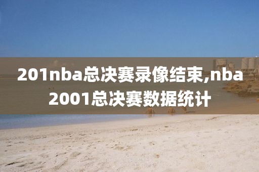 201nba总决赛录像结束,nba2001总决赛数据统计