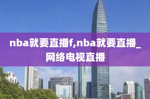 nba就要直播f,nba就要直播_网络电视直播