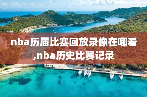 nba历届比赛回放录像在哪看,nba历史比赛记录