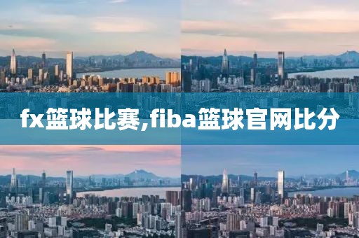 fx篮球比赛,fiba篮球官网比分