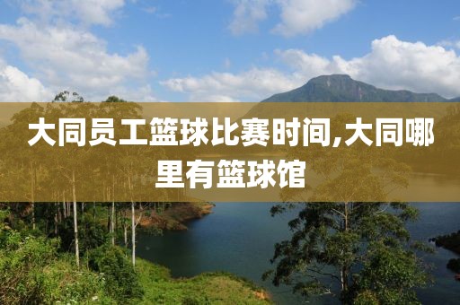 大同员工篮球比赛时间,大同哪里有篮球馆