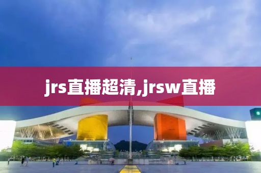 jrs直播超清,jrsw直播