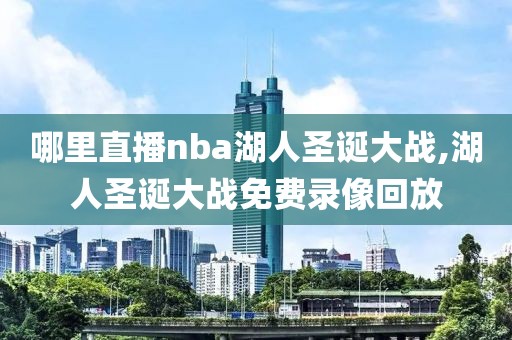 哪里直播nba湖人圣诞大战,湖人圣诞大战免费录像回放