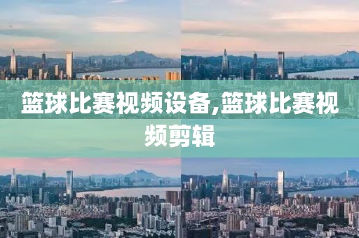 篮球比赛视频设备,篮球比赛视频剪辑