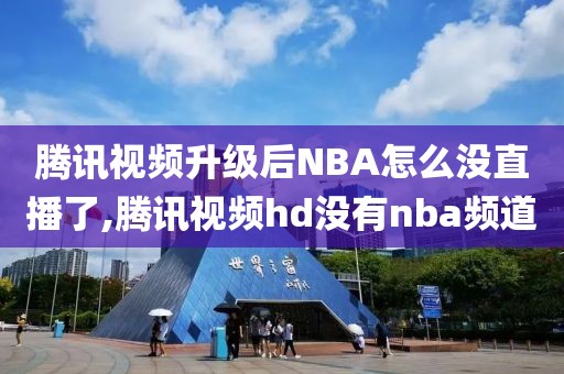 腾讯视频升级后NBA怎么没直播了,腾讯视频hd没有nba频道