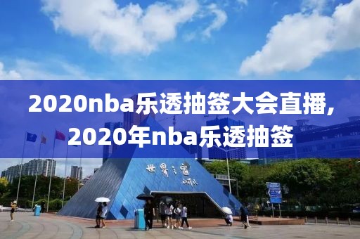 2020nba乐透抽签大会直播,2020年nba乐透抽签