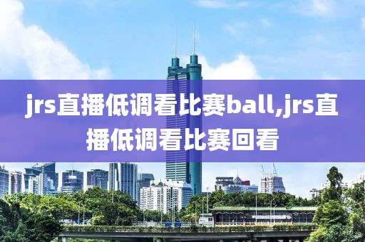 jrs直播低调看比赛ball,jrs直播低调看比赛回看