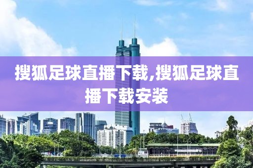 搜狐足球直播下载,搜狐足球直播下载安装