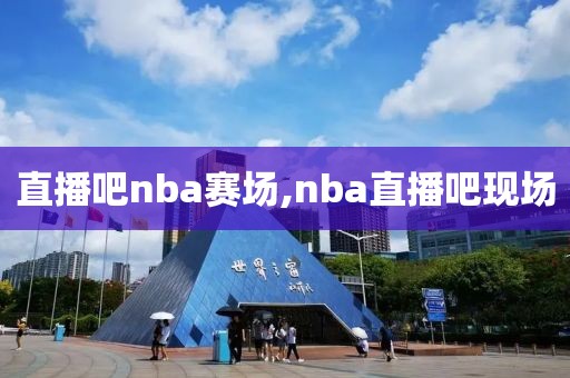 直播吧nba赛场,nba直播吧现场