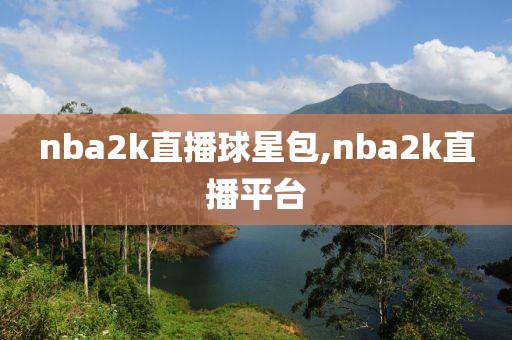 nba2k直播球星包,nba2k直播平台