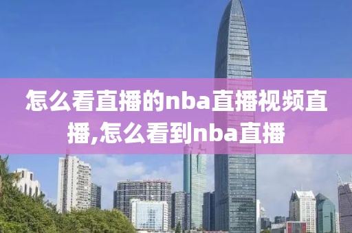 怎么看直播的nba直播视频直播,怎么看到nba直播