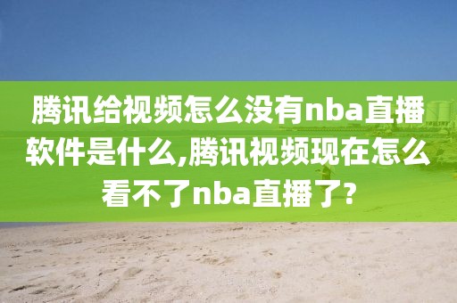 腾讯给视频怎么没有nba直播软件是什么,腾讯视频现在怎么看不了nba直播了?