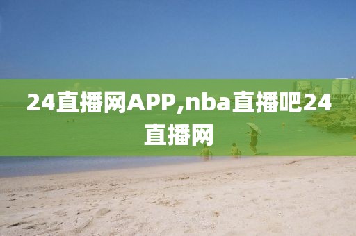 24直播网APP,nba直播吧24直播网