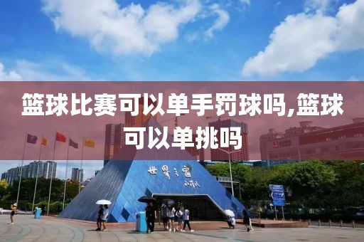 篮球比赛可以单手罚球吗,篮球可以单挑吗