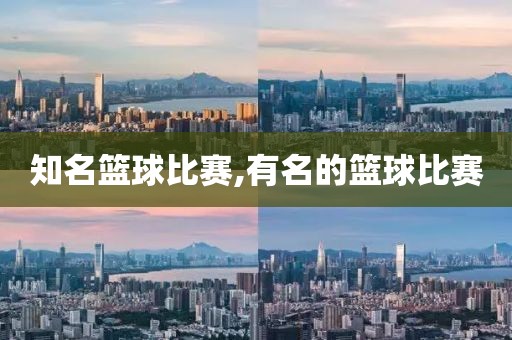 知名篮球比赛,有名的篮球比赛