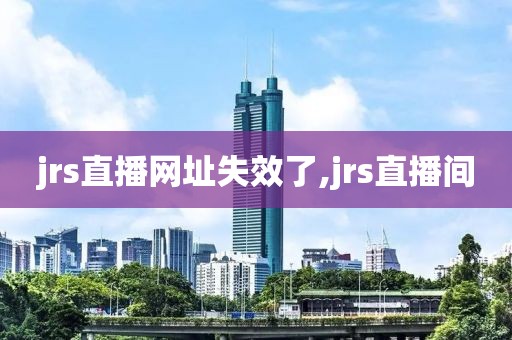 jrs直播网址失效了,jrs直播间