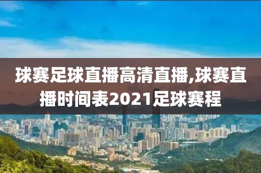 球赛足球直播高清直播,球赛直播时间表2021足球赛程