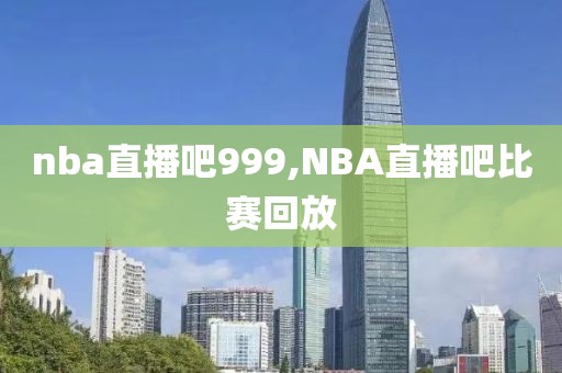 nba直播吧999,NBA直播吧比赛回放