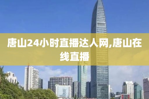 唐山24小时直播达人网,唐山在线直播