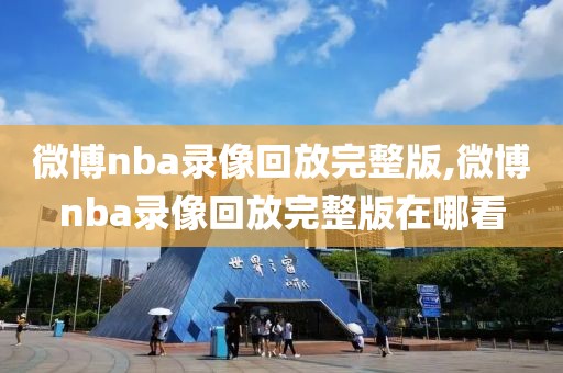 微博nba录像回放完整版,微博nba录像回放完整版在哪看