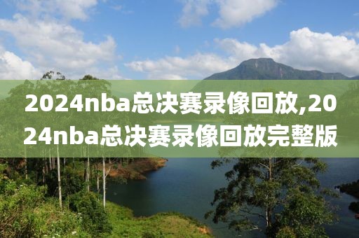 2024nba总决赛录像回放,2024nba总决赛录像回放完整版