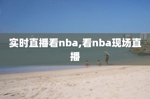 实时直播看nba,看nba现场直播