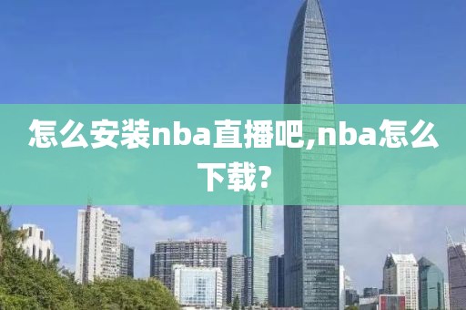 怎么安装nba直播吧,nba怎么下载?