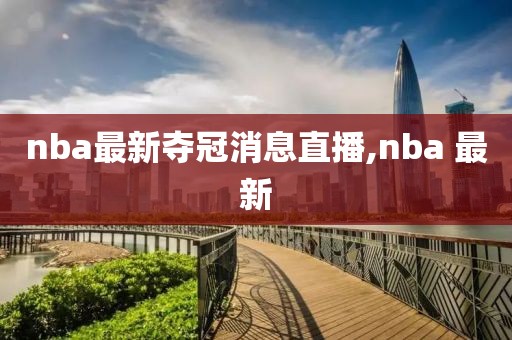nba最新夺冠消息直播,nba 最新