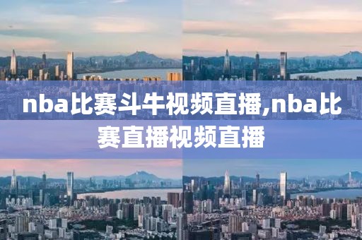 nba比赛斗牛视频直播,nba比赛直播视频直播