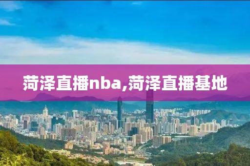 菏泽直播nba,菏泽直播基地