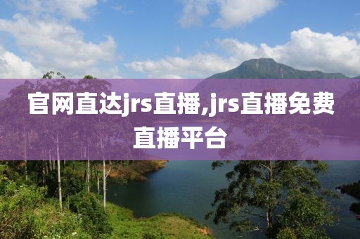 官网直达jrs直播,jrs直播免费直播平台